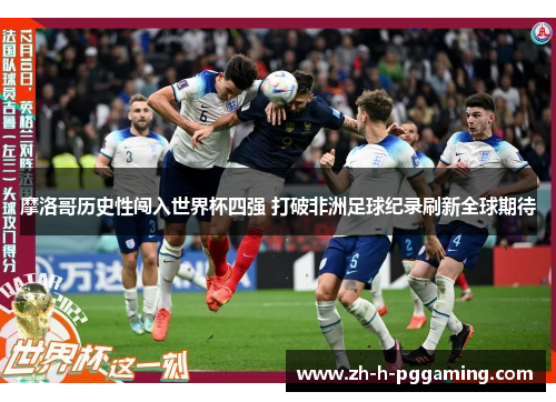 摩洛哥历史性闯入世界杯四强 打破非洲足球纪录刷新全球期待 摩洛哥历史性闯入世界杯四强 打破非洲足球纪录刷新全球期待