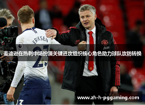 麦迪逊在热刺中场扮演关键进攻组织核心角色助力球队攻防转换